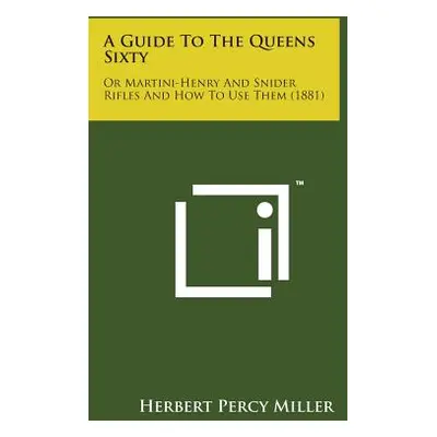 "A Guide to the Queens Sixty: Or Martini-Henry and Snider Rifles and How to Use Them (1881)" - "