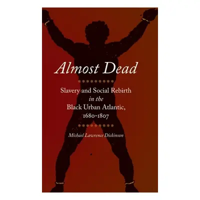 "Almost Dead: Slavery and Social Rebirth in the Black Urban Atlantic, 1680-1807" - "" ("Dickinso