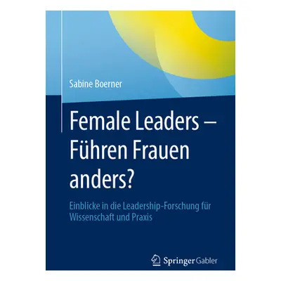 "Female Leaders - Fhren Frauen Anders?: Einblicke in Die Leadership-Forschung Fr Wissenschaft Un