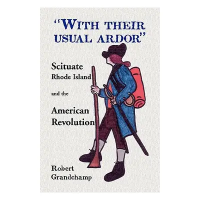 "With Their Usual Ardor, Scituate, Rhode Island and the American Revolution" - "" ("Grandchamp R