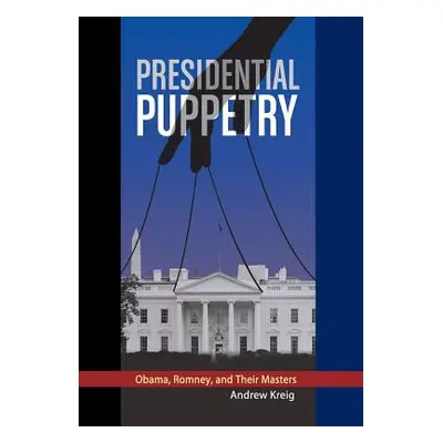 "Presidential Puppetry: Obama, Romney and Their Masters" - "" ("Kreig Andrew")