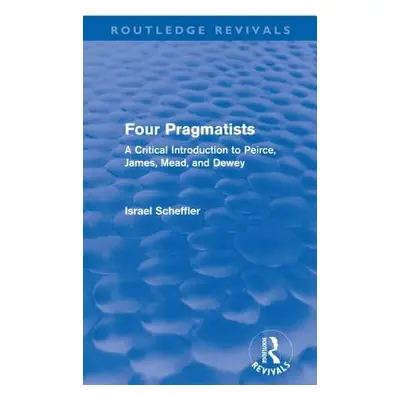 "Four Pragmatists: A Critical Introduction to Peirce, James, Mead and Dewey" - "" ("Scheffler Is