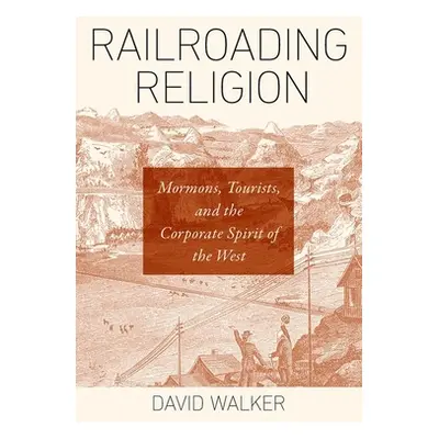 "Railroading Religion: Mormons, Tourists, and the Corporate Spirit of the West" - "" ("Walker Da