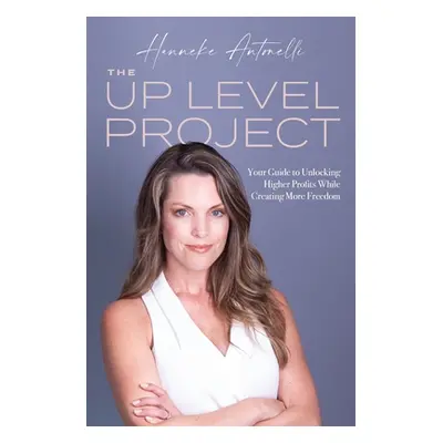 "The Up Level Project: Your Guide to Unlocking Higher Profits While Creating More Freedom" - "" 