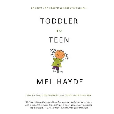 "Toddler To Teen: How to Equip, Encourage and Enjoy your Children" - "" ("Hayde Mel a.")