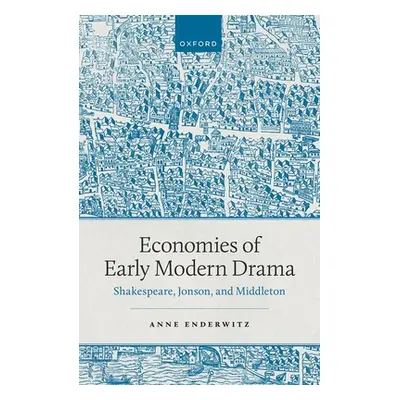 "Economies of Early Modern Drama: Shakespeare, Jonson, and Middleton" - "" ("Enderwitz Anne")