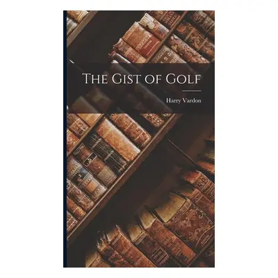 "The Gist of Golf" - "" ("Vardon Harry")