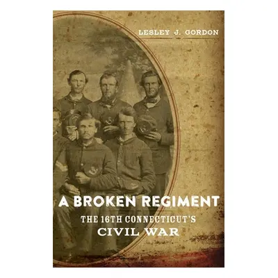 "A Broken Regiment: The 16th Connecticut's Civil War" - "" ("Gordon Lesley J.")