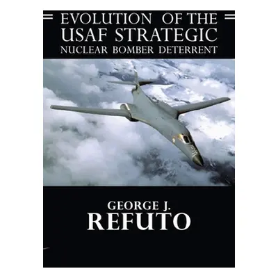 "Evolution of the USAF Strategic Nuclear Bomber Deterrent" - "" ("Refuto George J.")