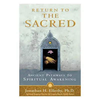 "Return to The Sacred: Ancient Pathways to Spiritual Awakening" - "" ("Ellerby Jonathan H.")