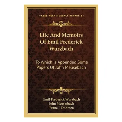 "Life And Memoirs Of Emil Frederick Wurzbach: To Which Is Appended Some Papers Of John Meusebach