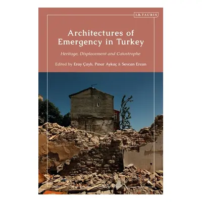 "Architectures of Emergency in Turkey: Heritage, Displacement and Catastrophe" - "" ("ayli Eray"