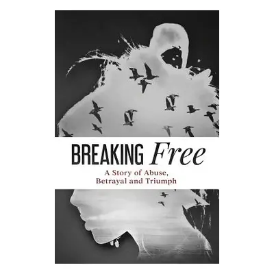 "Breaking Free: A Story of Abuse, Betrayal and Triumph" - "" ("Blake Sandra M.")