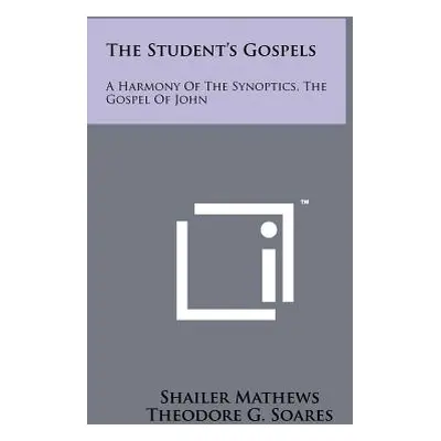 "The Student's Gospels: A Harmony of the Synoptics, the Gospel of John" - "" ("Mathews Shailer")