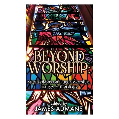 "Beyond Worship: Meditations on Queer Worship, Liturgy, & Theology" - "" ("Admans James")