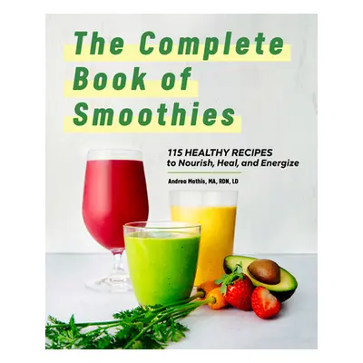 "The Complete Book of Smoothies: 115 Healthy Recipes to Nourish, Heal, and Energize" - "" ("Math