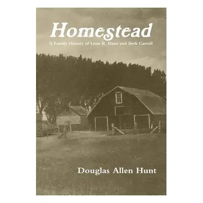 "Homestead, a Family History of Leon R. Hunt and Beth Carroll" - "" ("Hunt Douglas Allen")