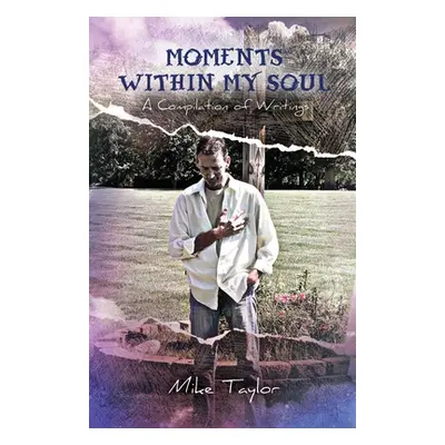 "Moments Within My Soul: A Compilation of Writings" - "" ("Taylor Mike")