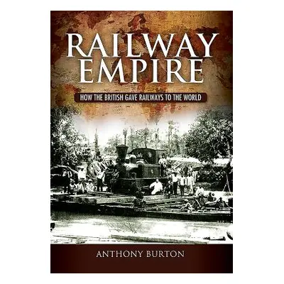 "Railway Empire" - "How the British Gave Railways to the World" ("Burton Anthony")