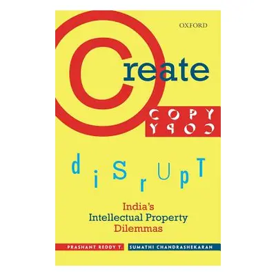 "Create, Copy, Disrupt: India's Intellectual Property Dilemmas" - "" ("Reddy T. Prashant")