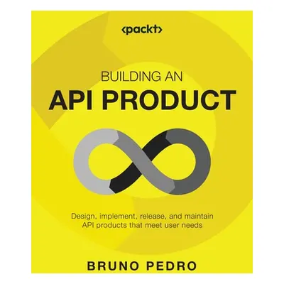 "Building an API Product: Design, implement, release, and maintain API products that meet user n