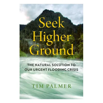 "Seek Higher Ground: The Natural Solution to Our Urgent Flooding Crisis" - "" ("Palmer Tim")