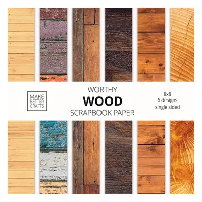 "Worthy Wood Scrapbook Paper: 8x8 Designer Wood Grain Patterns for Decorative Art, DIY Projects,