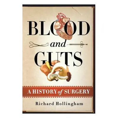 "Blood and Guts: A History of Surgery" - "" ("Hollingham Richard")