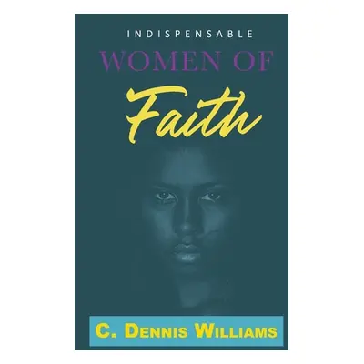 "Indispensable Women of Faith" - "" ("Williams C. Dennis")