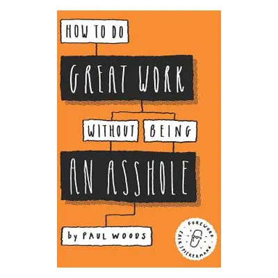 "How to Do Great Work Without Being an Asshole: (Guides for Creative Industries)" - "" ("Woods P