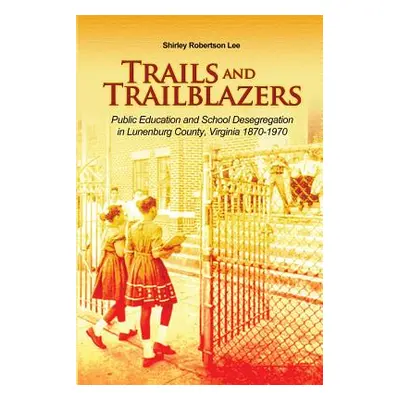 "Trails and Trailblazers: Public Education and School Desegregation in Lunenburg County, Virgini