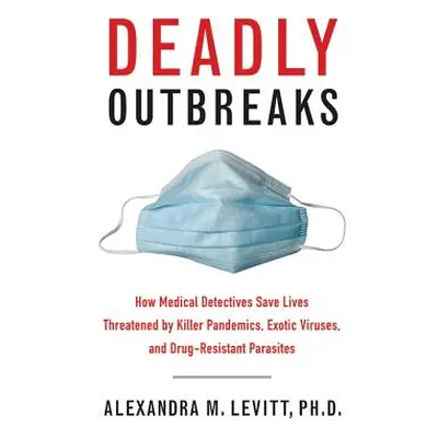 "Deadly Outbreaks: How Medical Detectives Save Lives Threatened by Killer Pandemics, Exotic Viru