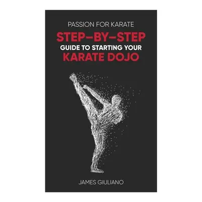 "Passion for Karate: Step By Step Guide to Starting your Karate Dojo" - "" ("Giuliano James")