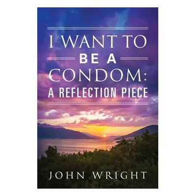 "I Want to Be a Condom: A Reflection Piece" - "" ("Wright John")