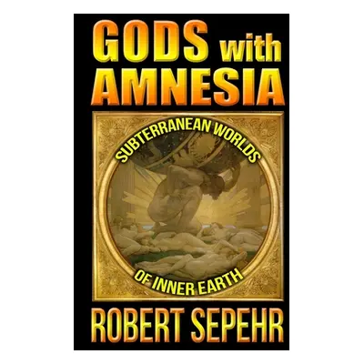 "Gods with Amnesia: Subterranean Worlds of Inner Earth" - "" ("Sepehr Robert")