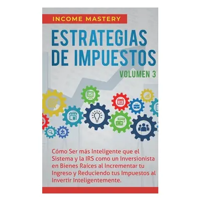 "Estrategias de Impuestos: Cmo Ser Ms Inteligente Que El Sistema Y La IRS Cmo Un Inversionista E