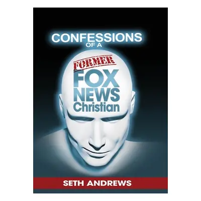 "Confessions of a Former Fox News Christian" - "" ("Andrews Seth")