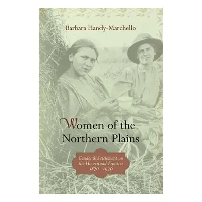 "Women of the Northern Plains: Gender and Settlement on the Homestead Frontier" - "" ("Handy-Mar