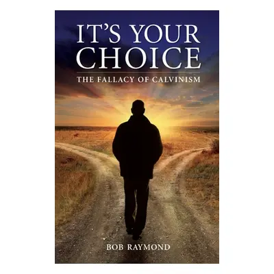 "It's Your Choice: The Fallacy of Calvinism" - "" ("Raymond Bob")