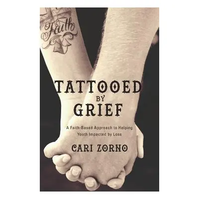 "Tattooed by Grief: A Faith-Based Approach to Helping Youth Impacted by Loss" - "" ("Zorno Cari"