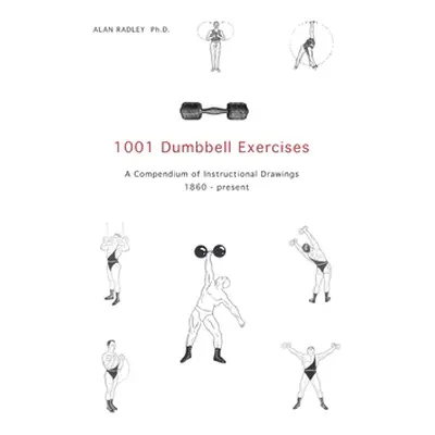 "1001 Dumbbell Exercises: A Compendium of Instructional Drawings 1860- Present" - "" ("Radley Al