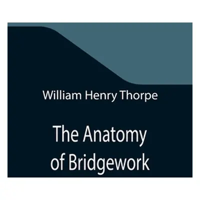 "The Anatomy of Bridgework" - "" ("Henry Thorpe William")