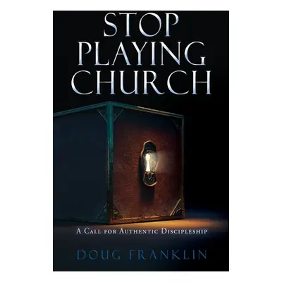 "Stop Playing Church: A Call for Authentic Discipleship" - "" ("Franklin Doug")