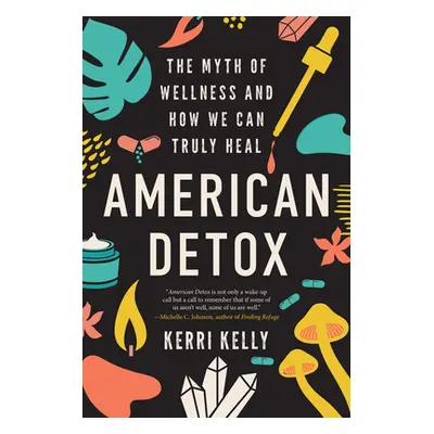 "American Detox: The Myth of Wellness and How We Can Truly Heal" - "" ("Kelly Kerri")