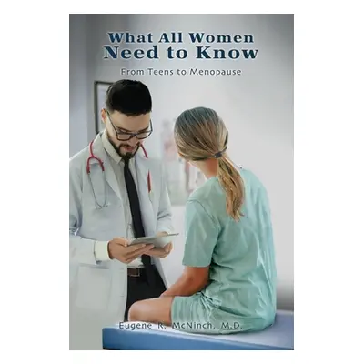 "What All Women Need to Know: From Teens to Menopause" - "" ("McNinch Eugene R.")