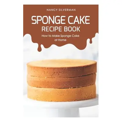 "Sponge Cake Recipe Book: How to Make Sponge Cake at Home" - "" ("Silverman Nancy")