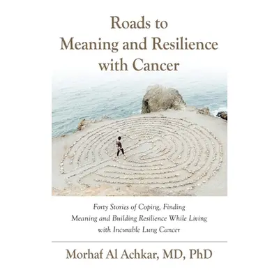 "Roads to Meaning and Resilience with Cancer: Forty Stories of Coping, Finding Meaning, and Buil