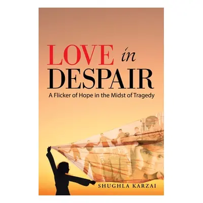 "Love in Despair: A Flicker of Hope in the Midst of Tragedy: Children Orphaned by the War in Afg