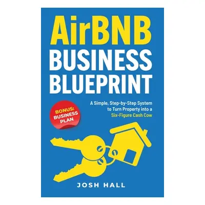 "Airbnb Business Blueprint: A Simple, Step-by-Step System to Turn Property into a Six-Figure Cas