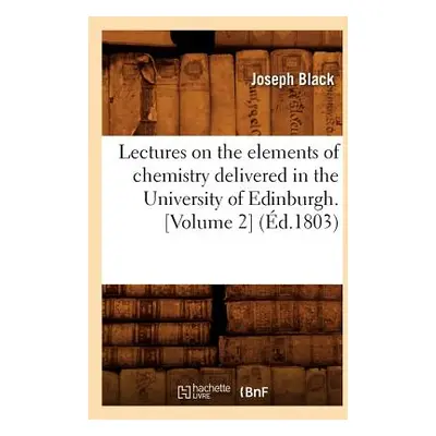 "Lectures on the Elements of Chemistry Delivered in the University of Edinburgh. [Volume 2] (d.1